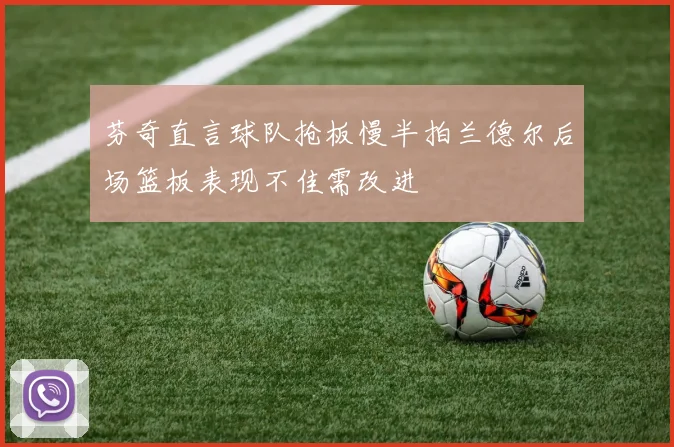 芬奇直言球队抢板慢半拍兰德尔后场篮板表现不佳需改进
