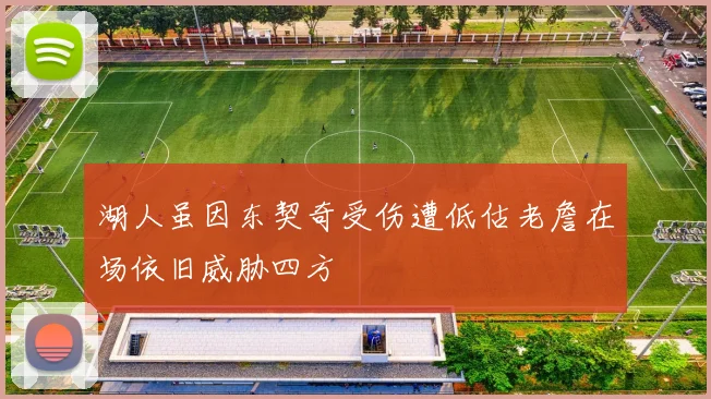 湖人虽因东契奇受伤遭低估老詹在场依旧威胁四方