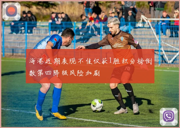 海港近期表现不佳仅获1胜积分榜倒数第四降级风险加剧