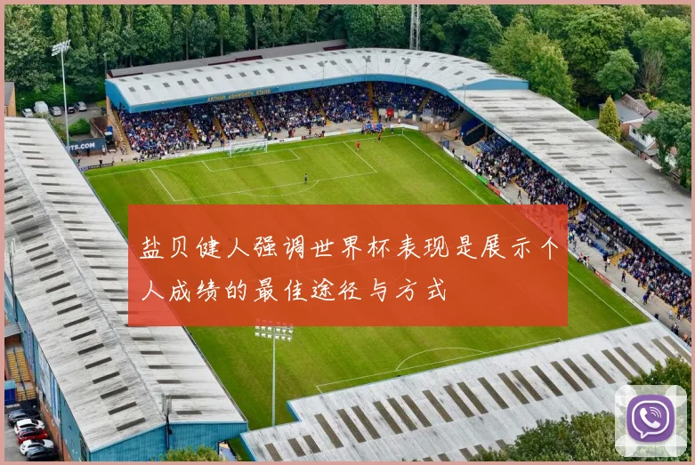 盐贝健人强调世界杯表现是展示个人成绩的最佳途径与方式