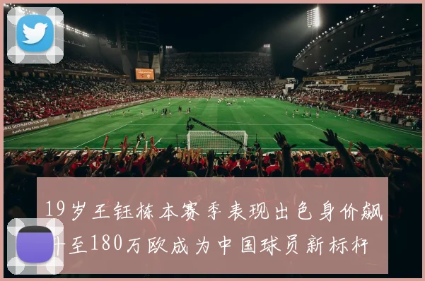 19岁王钰栋本赛季表现出色身价飙升至180万欧成为中国球员新标杆
