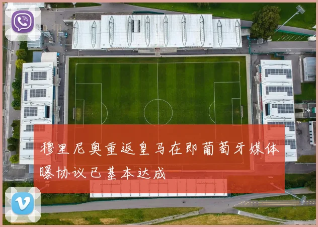 穆里尼奥重返皇马在即葡萄牙媒体曝协议已基本达成