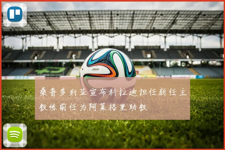 桑普多利亚宣布科拉迪担任新任主教练前任为阿莱格里助教