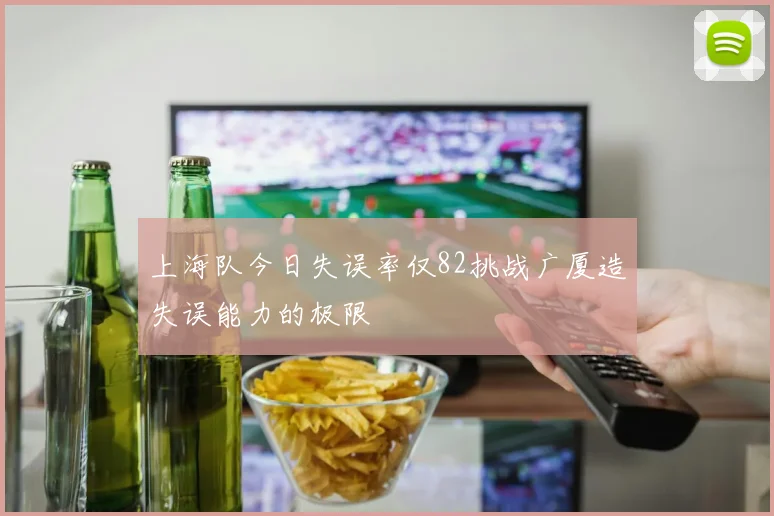 上海队今日失误率仅82挑战广厦造失误能力的极限