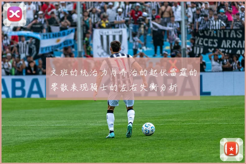 文班的统治力与乔治的起伏雷霆的零散表现骑士的左右失衡分析